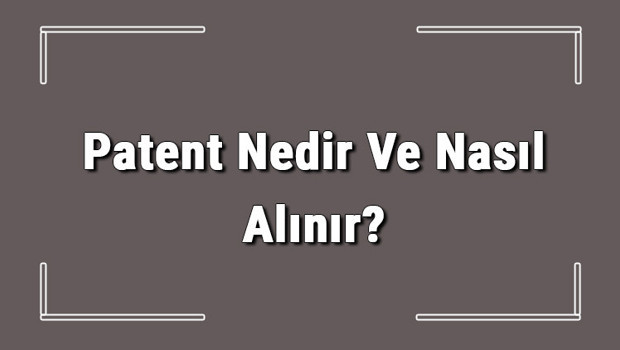 Patent Nedir Ve Nasıl Alınır? Patent Başvurusu Nasıl Yapılır Ve Patent Başvuru Ücreti Hakkında Bilgi